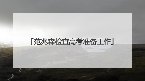 范兆森检查高考准备工作