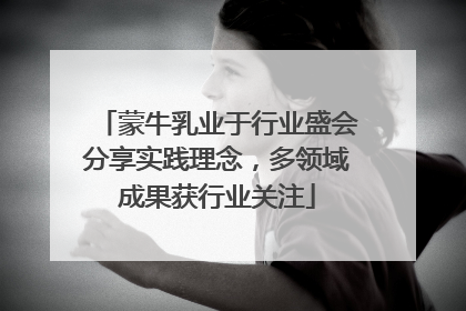 蒙牛乳业于行业盛会分享实践理念，多领域成果获行业关注
