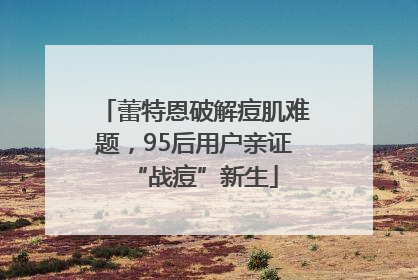 蕾特恩破解痘肌难题，95后用户亲证“战痘”新生