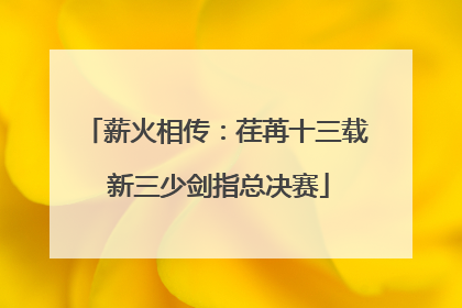 薪火相传：荏苒十三载 新三少剑指总决赛