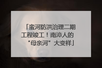 蛮河防洪治理二期工程竣工！南漳人的“母亲河”大变样