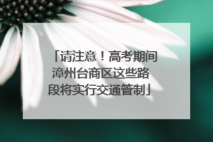 请注意！高考期间 漳州台商区这些路段将实行交通管制