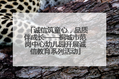 诚信筑童心，品质伴成长——桐城市范岗中心幼儿园开展诚信教育系列活动