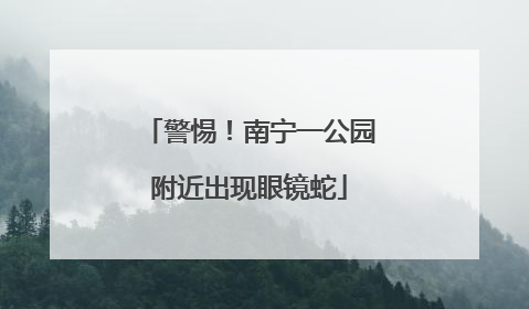 警惕！南宁一公园附近出现眼镜蛇
