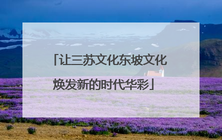让三苏文化东坡文化焕发新的时代华彩