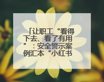 让职工“看得下去、看了有用”：安全警示案例汇本“小红书”掀起学习热