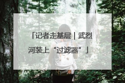 记者走基层｜武烈河装上“过滤器”