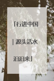 行进中国｜源头活水汩汩来