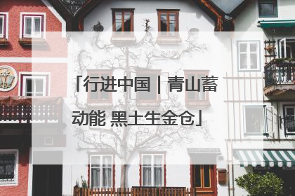 行进中国｜青山蓄动能 黑土生金仓