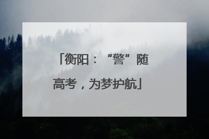 衡阳：“警”随高考，为梦护航