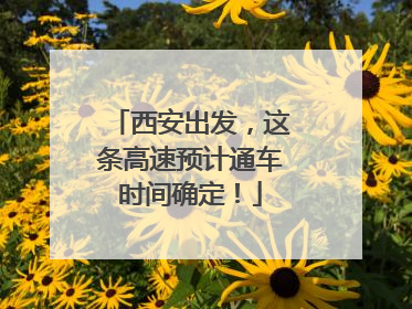 西安出发，这条高速预计通车时间确定！