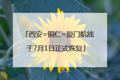 西安=铜仁=厦门航线于7月1日正式恢复