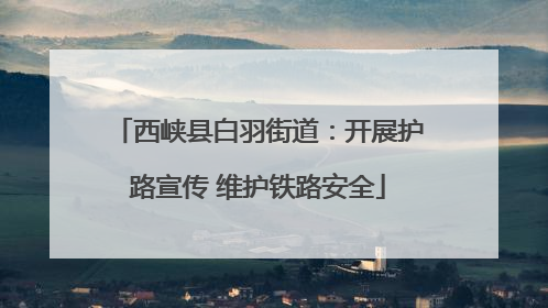 西峡县白羽街道：开展护路宣传 维护铁路安全