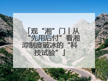 观“湘”门丨从“先用后付”看湘潭制度破冰的“科技试验”