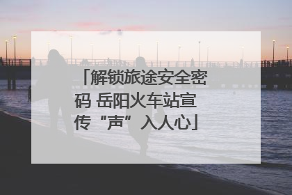 解锁旅途安全密码 岳阳火车站宣传“声”入人心