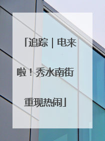 追踪｜电来啦！秀水南街重现热闹