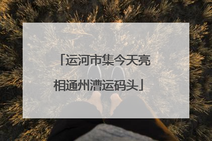 运河市集今天亮相通州漕运码头