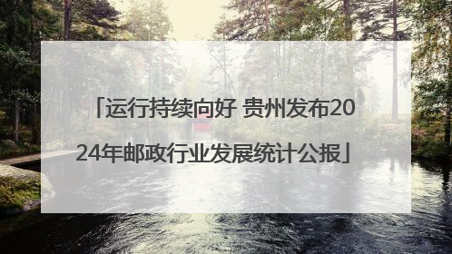 运行持续向好 贵州发布2024年邮政行业发展统计公报