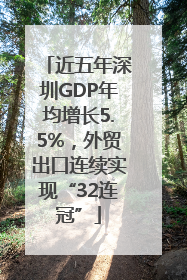 近五年深圳GDP年均增长5.5%，外贸出口连续实现“32连冠”