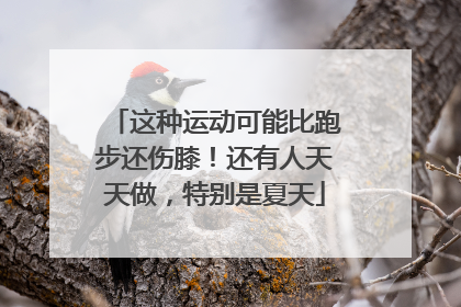 这种运动可能比跑步还伤膝！还有人天天做，特别是夏天