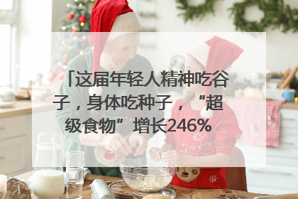 这届年轻人精神吃谷子，身体吃种子，“超级食物”增长246%｜变革618