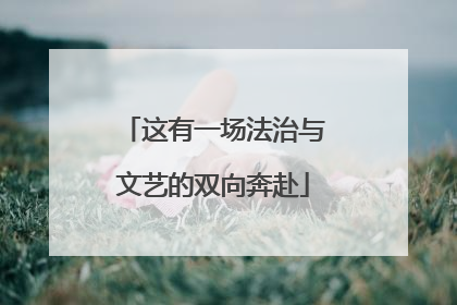 这有一场法治与文艺的双向奔赴