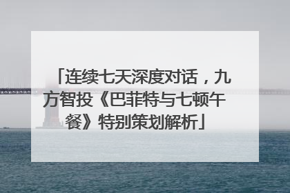 连续七天深度对话，九方智投《巴菲特与七顿午餐》特别策划解析