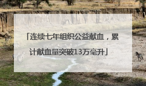 连续七年组织公益献血，累计献血量突破13万毫升