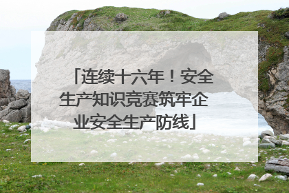 连续十六年！安全生产知识竞赛筑牢企业安全生产防线
