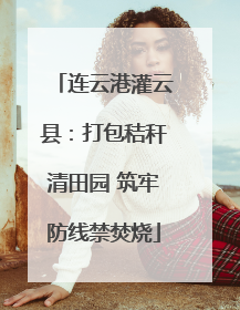 连云港灌云县：打包秸秆清田园 筑牢防线禁焚烧