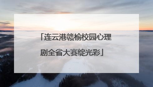 连云港赣榆校园心理剧全省大赛绽光彩
