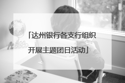 达州银行各支行组织开展主题团日活动