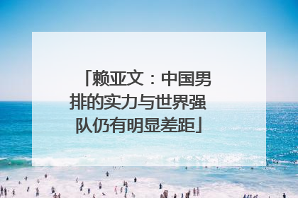 赖亚文：中国男排的实力与世界强队仍有明显差距