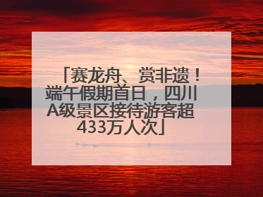 赛龙舟、赏非遗！端午假期首日，四川A级景区接待游客超433万人次