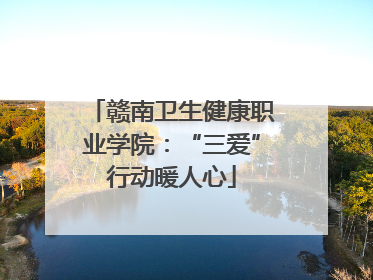 赣南卫生健康职业学院：“三爱”行动暖人心