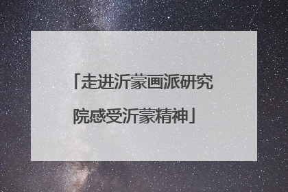 走进沂蒙画派研究院感受沂蒙精神