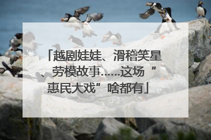 越剧娃娃、滑稽笑星、劳模故事……这场“惠民大戏”啥都有