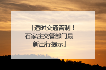 适时交通管制！石家庄交管部门最新出行提示