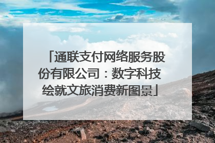通联支付网络服务股份有限公司：数字科技绘就文旅消费新图景