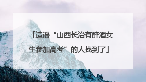 造谣“山西长治有醉酒女生参加高考”的人找到了