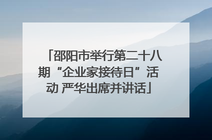 邵阳市举行第二十八期“企业家接待日”活动 严华出席并讲话