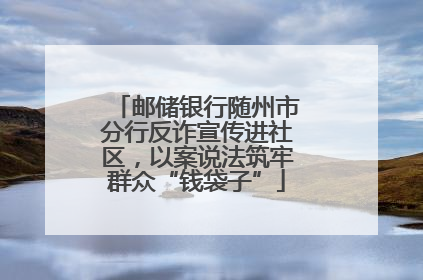 邮储银行随州市分行反诈宣传进社区，以案说法筑牢群众“钱袋子”