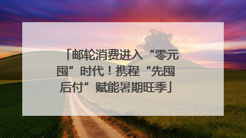 邮轮消费进入“零元囤”时代！携程“先囤后付”赋能暑期旺季