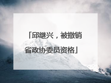 邱继兴，被撤销省政协委员资格