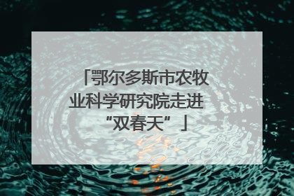 鄂尔多斯市农牧业科学研究院走进“双春天”