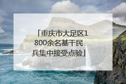 重庆市大足区1800余名基干民兵集中接受点验