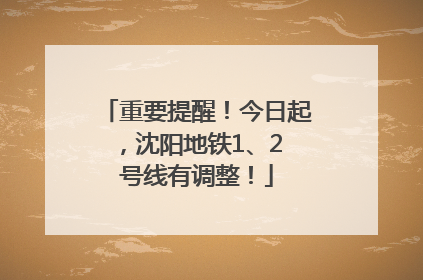 重要提醒！今日起，沈阳地铁1、2 号线有调整！