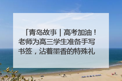 青岛故事｜高考加油！老师为高三学生准备手写书签，沾着墨香的特殊礼物有满满的祝福