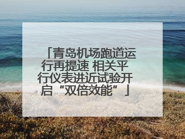 青岛机场跑道运行再提速 相关平行仪表进近试验开启“双倍效能”