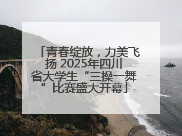 青春绽放，力美飞扬 2025年四川省大学生“三操一舞”比赛盛大开幕
